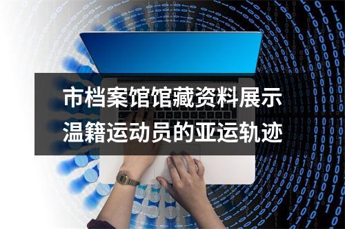 市档案馆馆藏资料展示温籍运动员的亚运轨迹