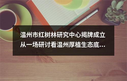 温州市红树林研究中心揭牌成立 从一场研讨看温州厚植生态底色