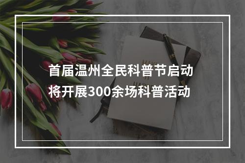首届温州全民科普节启动 将开展300余场科普活动