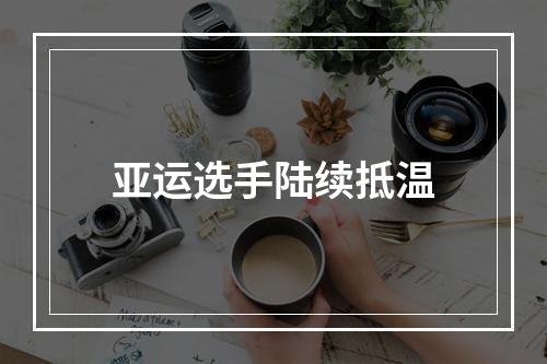 亚运选手陆续抵温