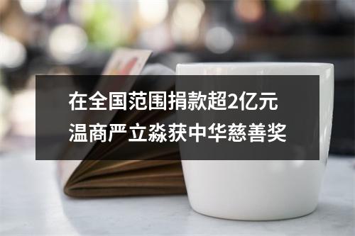 在全国范围捐款超2亿元 温商严立淼获中华慈善奖