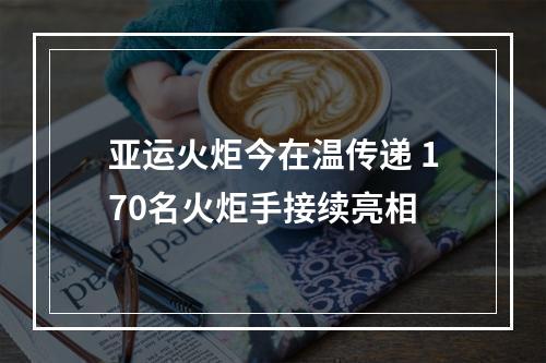 亚运火炬今在温传递 170名火炬手接续亮相