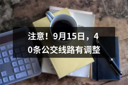 注意！9月15日，40条公交线路有调整