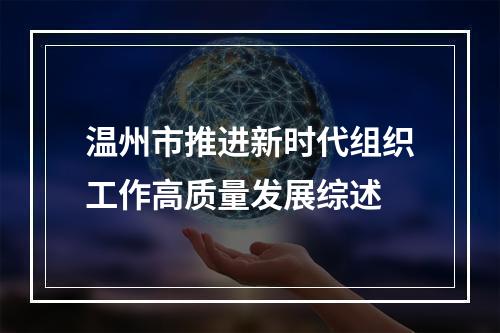 温州市推进新时代组织工作高质量发展综述