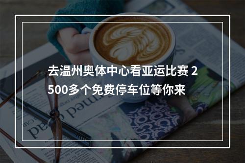 去温州奥体中心看亚运比赛 2500多个免费停车位等你来
