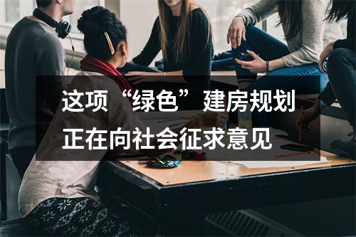 这项“绿色”建房规划正在向社会征求意见