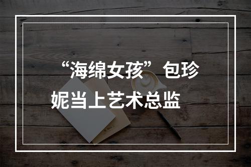 “海绵女孩”包珍妮当上艺术总监