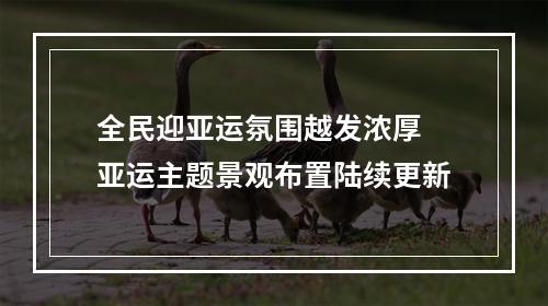 全民迎亚运氛围越发浓厚 亚运主题景观布置陆续更新