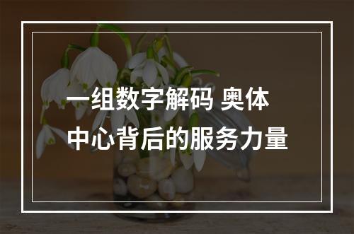 一组数字解码 奥体中心背后的服务力量
