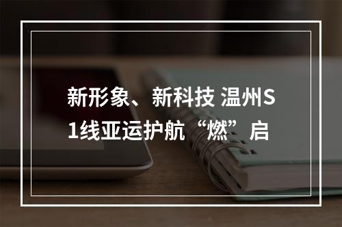 新形象、新科技 温州S1线亚运护航“燃”启