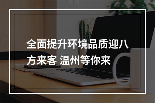全面提升环境品质迎八方来客 温州等你来