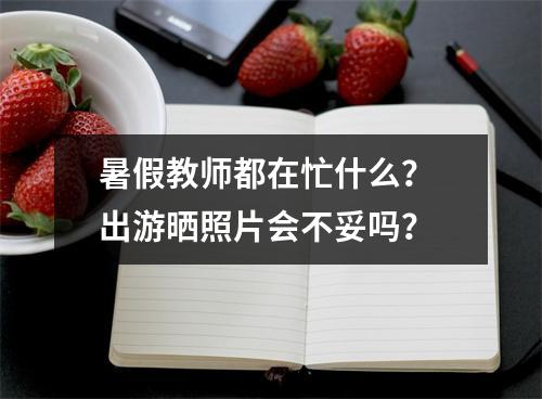 暑假教师都在忙什么？ 出游晒照片会不妥吗？