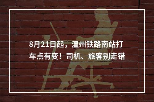 8月21日起，温州铁路南站打车点有变！司机、旅客别走错