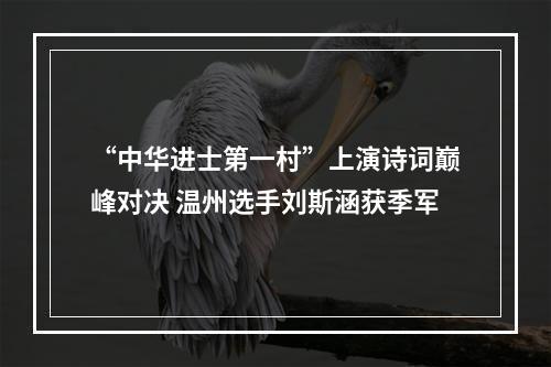 “中华进士第一村”上演诗词巅峰对决 温州选手刘斯涵获季军