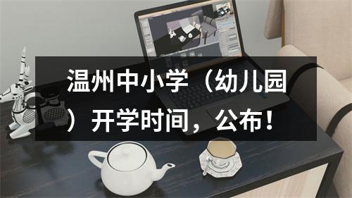 温州中小学（幼儿园）开学时间，公布！