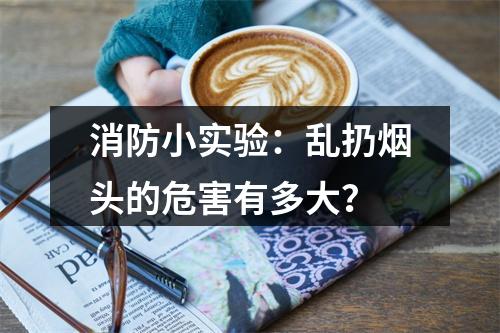 消防小实验：乱扔烟头的危害有多大？