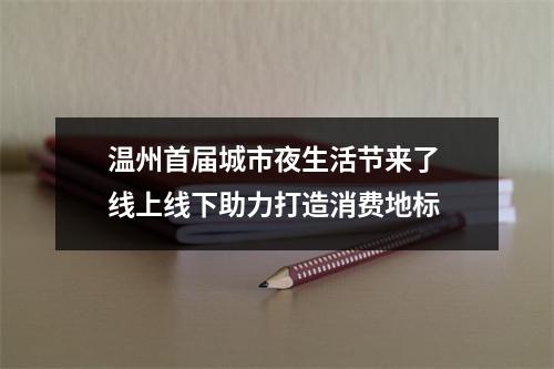 温州首届城市夜生活节来了 线上线下助力打造消费地标