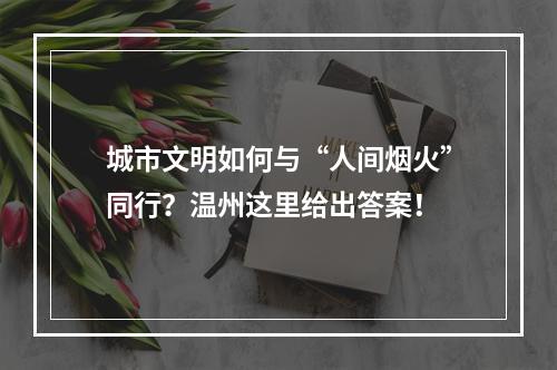 城市文明如何与“人间烟火”同行？温州这里给出答案！