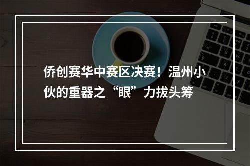 侨创赛华中赛区决赛！温州小伙的重器之“眼”力拔头筹