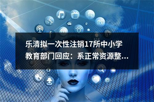 乐清拟一次性注销17所中小学 教育部门回应：系正常资源整合