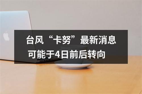 台风“卡努”最新消息 可能于4日前后转向