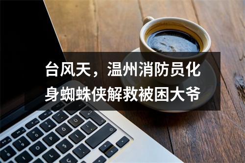台风天，温州消防员化身蜘蛛侠解救被困大爷