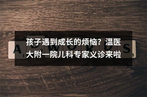 孩子遇到成长的烦恼？温医大附一院儿科专家义诊来啦