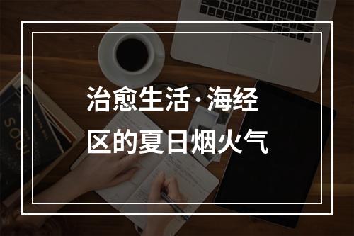 治愈生活·海经区的夏日烟火气