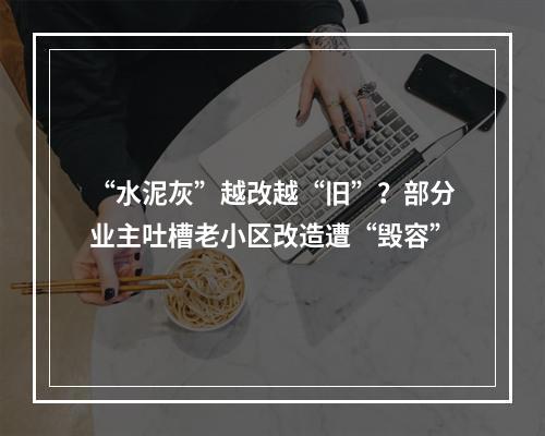 “水泥灰”越改越“旧”？部分业主吐槽老小区改造遭“毁容”