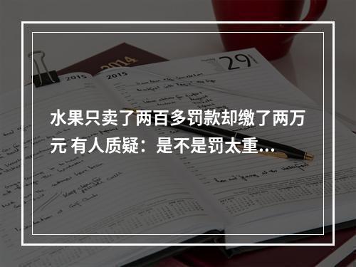 水果只卖了两百多罚款却缴了两万元 有人质疑：是不是罚太重了？
