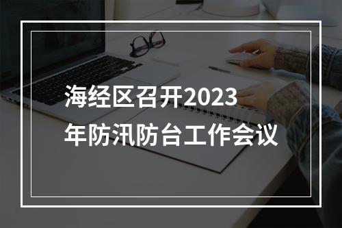 海经区召开2023年防汛防台工作会议