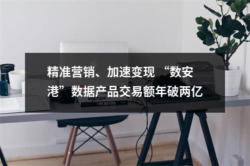 精准营销、加速变现 “数安港”数据产品交易额年破两亿