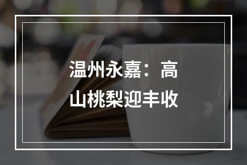 温州永嘉：高山桃梨迎丰收