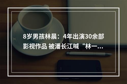 8岁男孩林晨：4年出演30余部影视作品 被潘长江喊“林一条”