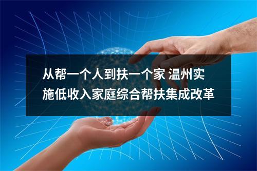从帮一个人到扶一个家 温州实施低收入家庭综合帮扶集成改革