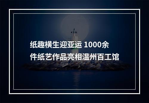 纸趣横生迎亚运 1000余件纸艺作品亮相温州百工馆