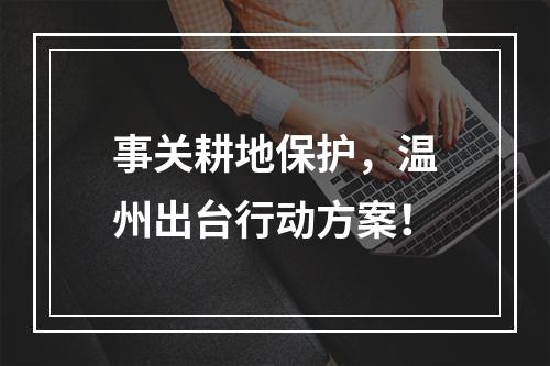 事关耕地保护，温州出台行动方案！