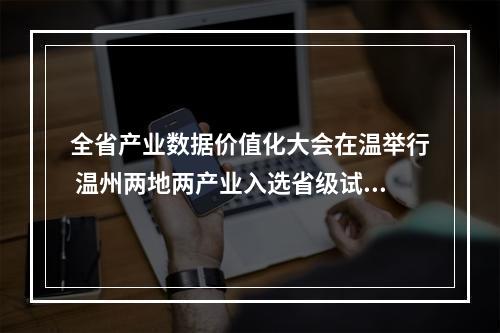 全省产业数据价值化大会在温举行 温州两地两产业入选省级试点