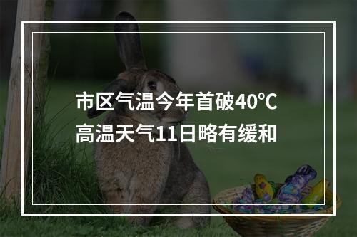 市区气温今年首破40℃ 高温天气11日略有缓和