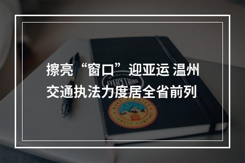 擦亮“窗口”迎亚运 温州交通执法力度居全省前列