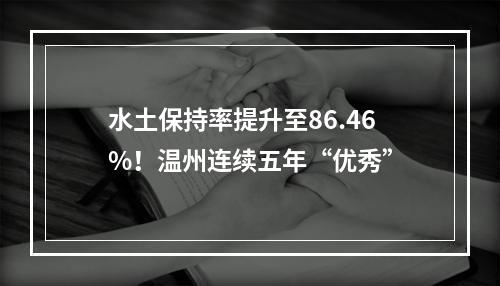 水土保持率提升至86.46%！温州连续五年“优秀”