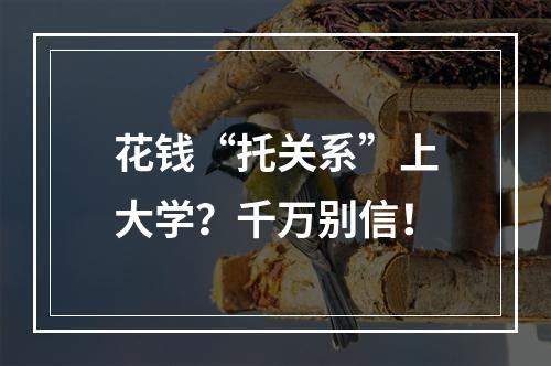 花钱“托关系”上大学？千万别信！