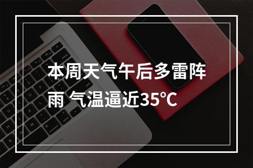 本周天气午后多雷阵雨 气温逼近35℃