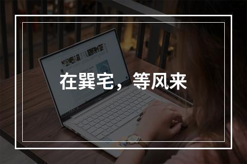 在巽宅，等风来