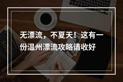 无漂流，不夏天！这有一份温州漂流攻略请收好