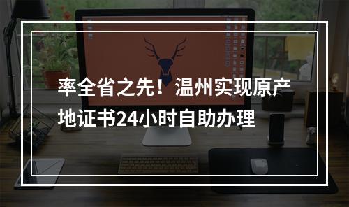 率全省之先！温州实现原产地证书24小时自助办理