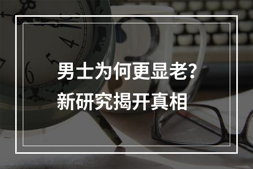 男士为何更显老？新研究揭开真相
