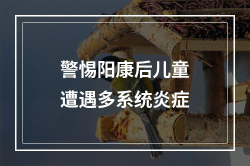 警惕阳康后儿童遭遇多系统炎症