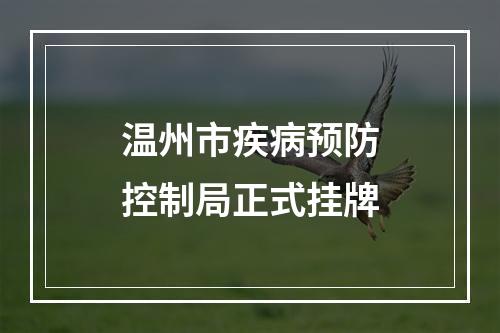 温州市疾病预防控制局正式挂牌