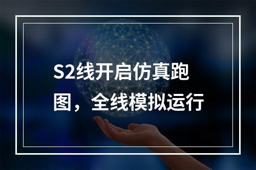 S2线开启仿真跑图，全线模拟运行